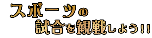 試合を観戦しよう